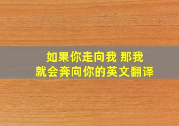 如果你走向我 那我就会奔向你的英文翻译